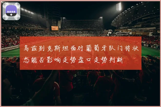 乌兹别克斯坦面对葡萄牙队门将状态能否影响走势盘口走势判断