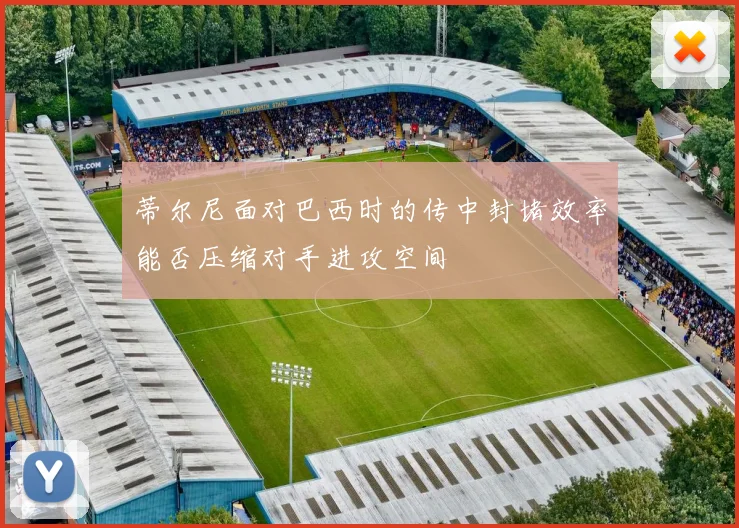 蒂尔尼面对巴西时的传中封堵效率能否压缩对手进攻空间