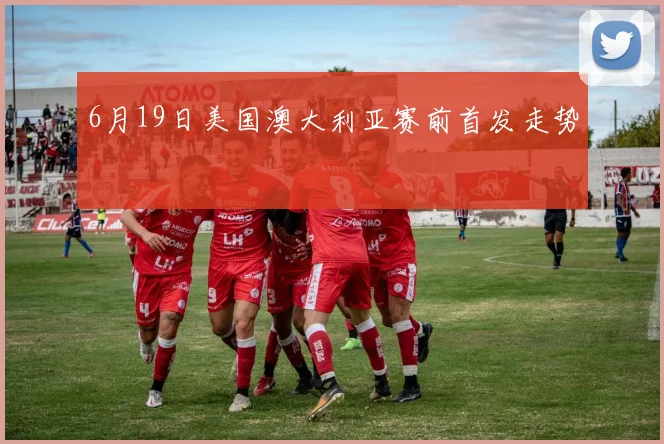 6月19日美国澳大利亚赛前首发走势