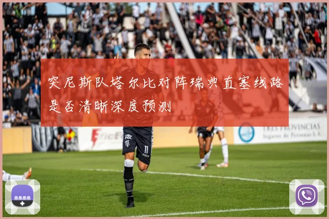 突尼斯队塔尔比对阵瑞典直塞线路是否清晰深度预测