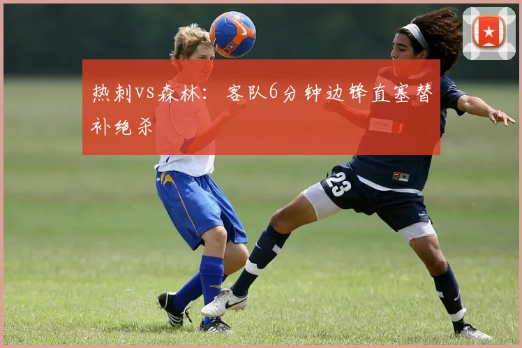 热刺vs森林：客队6分钟边锋直塞替补绝杀