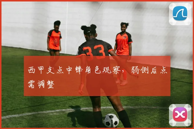 西甲支点中锋角色观察，弱侧后点需调整