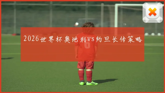 2026世界杯奥地利vs约旦长传策略