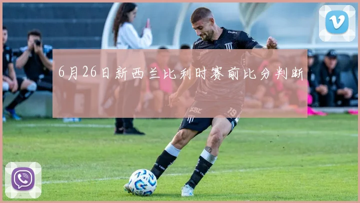 6月26日新西兰比利时赛前比分判断