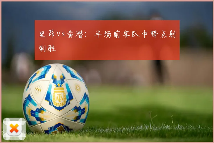 里昂vs黄潜:半场前客队中锋点射制胜