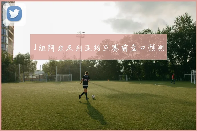 J组阿尔及利亚约旦赛前盘口预测