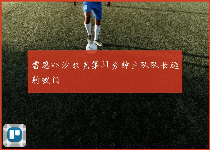 雷恩vs沙尔克第31分钟主队队长远射破门