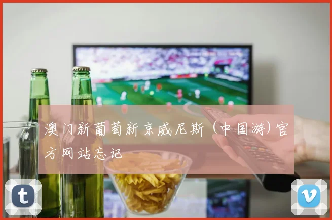澳门新葡萄新京威尼斯 (中国游)官方网站忘记