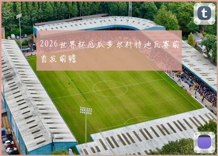 2026世界杯厄瓜多尔科特迪瓦赛前首发前瞻