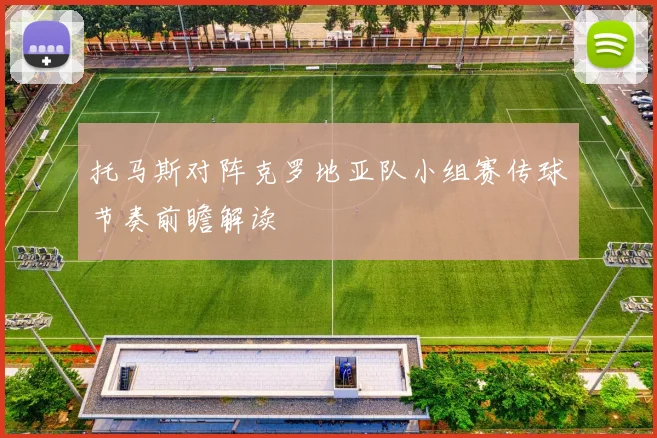 托马斯对阵克罗地亚队小组赛传球节奏前瞻解读