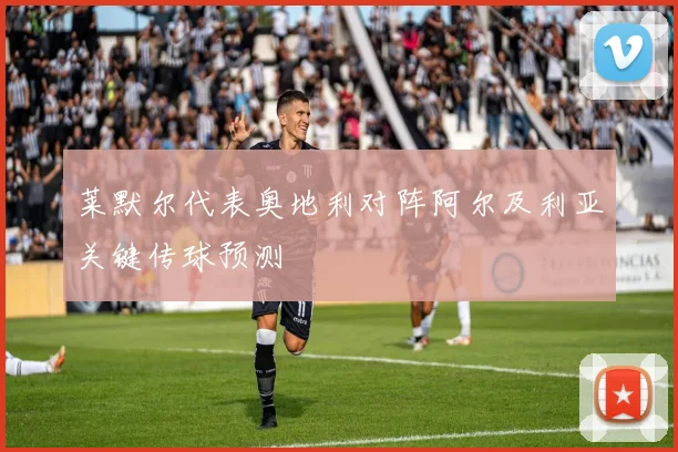 莱默尔代表奥地利对阵阿尔及利亚关键传球预测