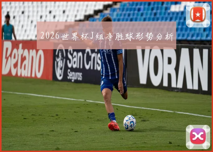 2026世界杯J组净胜球形势分析