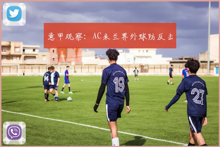 意甲观察：AC米兰界外球防反击