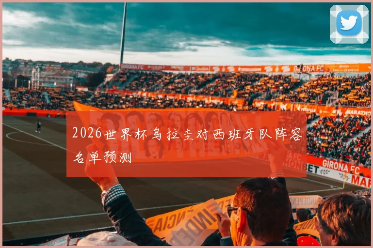 2026世界杯乌拉圭对西班牙队阵容名单预测