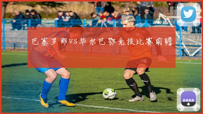巴塞罗那vs毕尔巴鄂竞技比赛前瞻