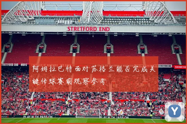 阿姆拉巴特面对苏格兰能否完成关键传球赛前观察参考
