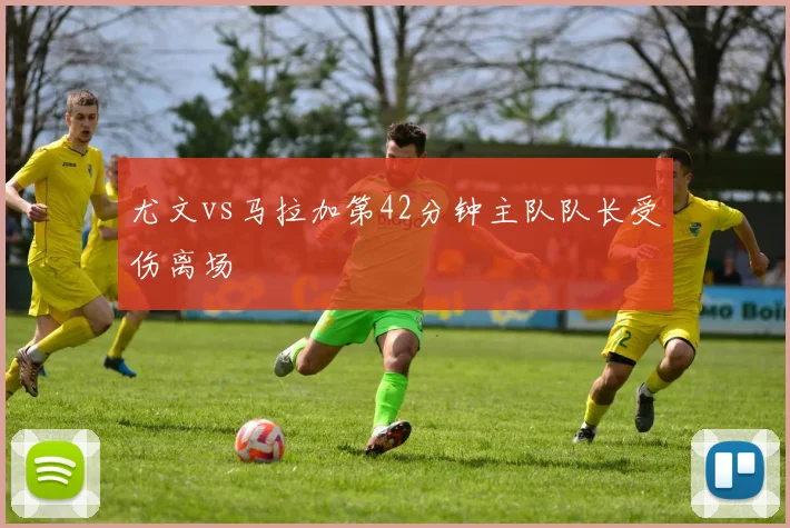 尤文vs马拉加第42分钟主队队长受伤离场