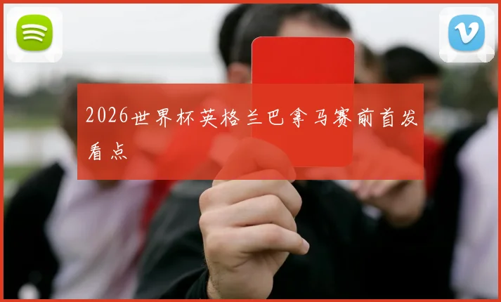 2026世界杯英格兰巴拿马赛前首发看点