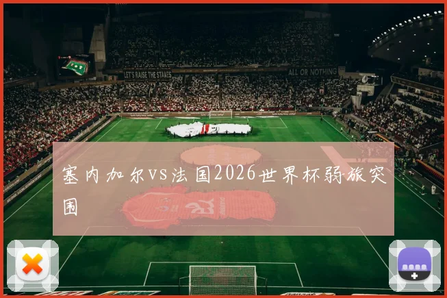 塞内加尔vs法国2026世界杯弱旅突围