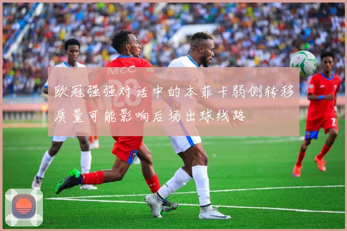 欧冠强强对话中的本菲卡弱侧转移质量可能影响后场出球线路